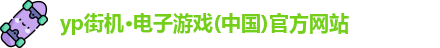 yp街机·电子游戏(中国)官方网站